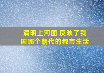 清明上河图 反映了我国哪个朝代的都市生活